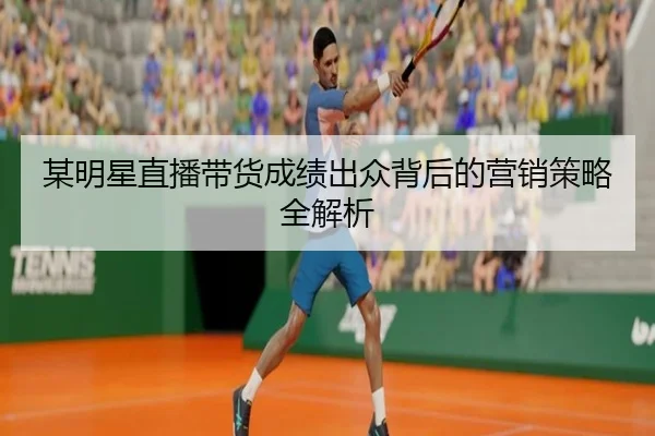 mou-ming-xing-zhi-bo-dai-huo-cheng-ji-chu-zhong-bei-hou-de-ying-xiao-ce-lve-quan-jie-xi-2-571.jpg